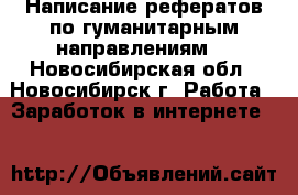 Написание рефератов по гуманитарным направлениям  - Новосибирская обл., Новосибирск г. Работа » Заработок в интернете   